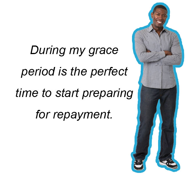 During my grace period is the perfect time to start preparing for repayment.